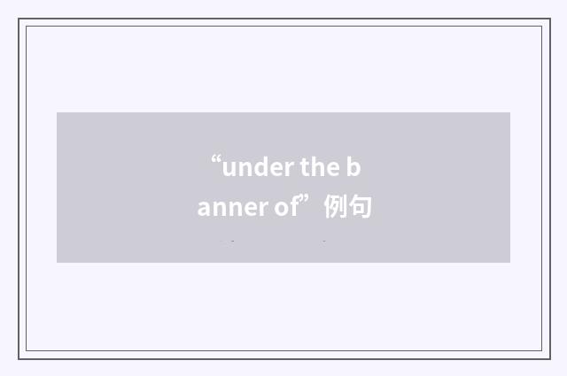 “under the banner of”例句