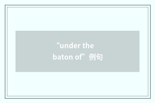 “under the baton of”例句