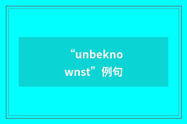 “unbeknownst”例句