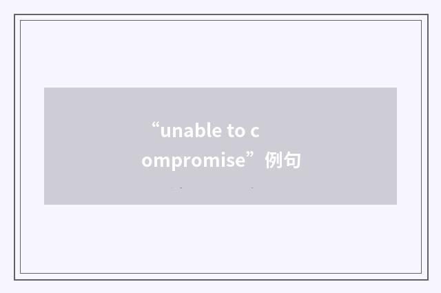 “unable to compromise”例句