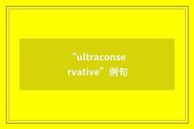 “ultraconservative”例句
