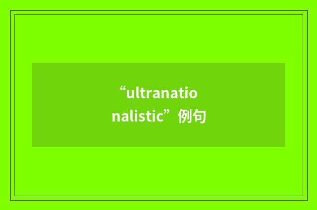 “ultranationalistic”例句