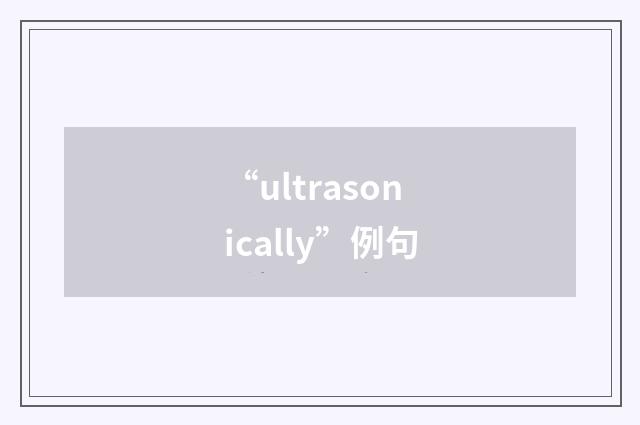 “ultrasonically”例句