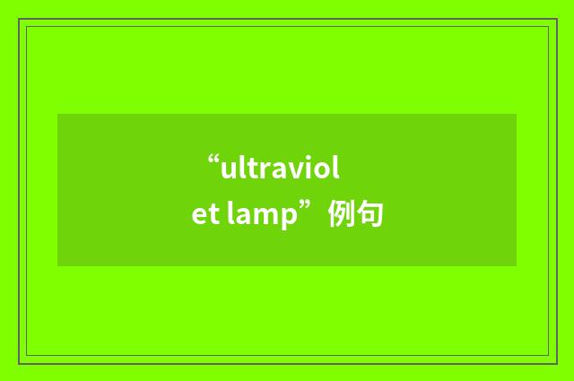 “ultraviolet lamp”例句