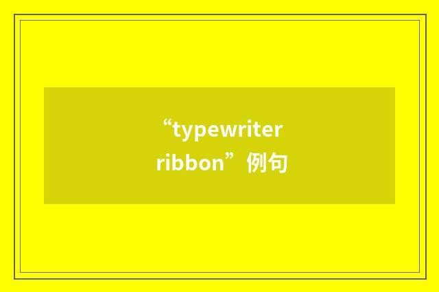 “typewriter ribbon”例句