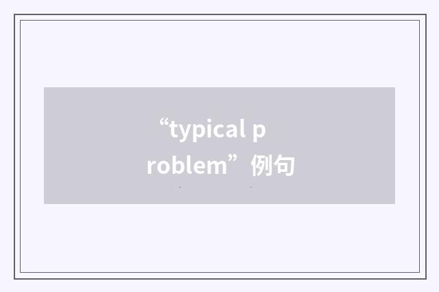 “typical problem”例句
