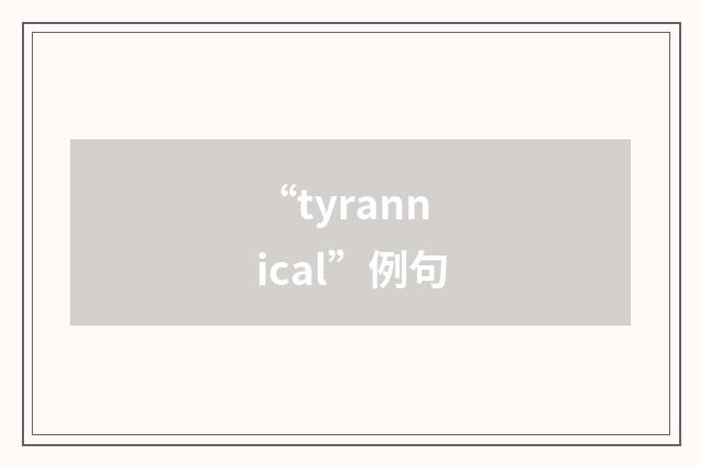 “tyrannical”例句