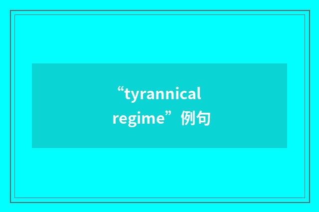 “tyrannical regime”例句