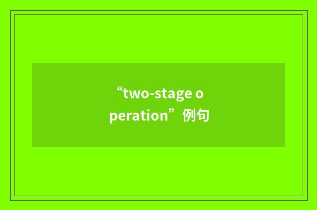 “two-stage operation”例句