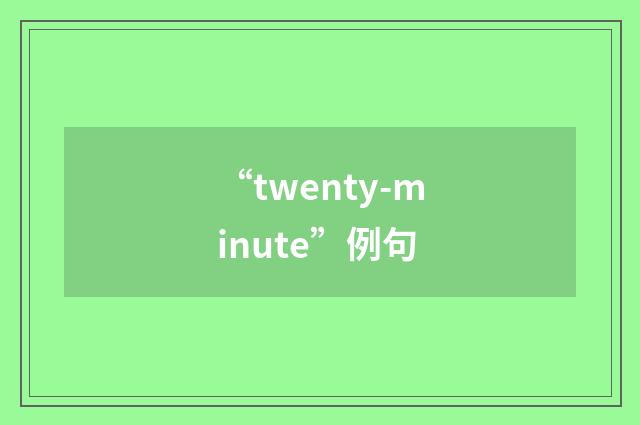 “twenty-minute”例句