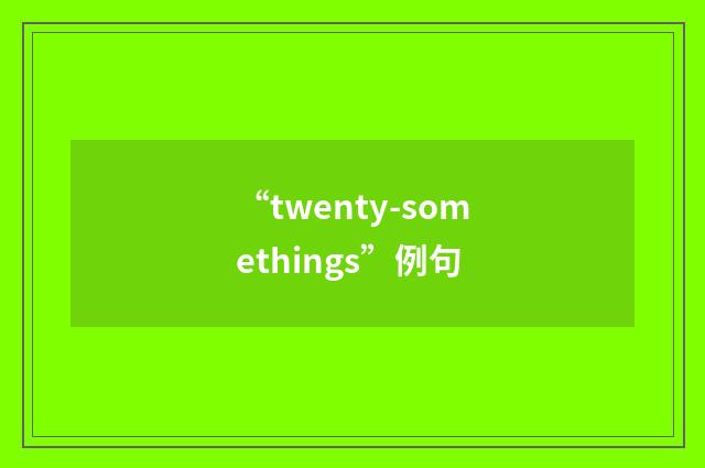 “twenty-somethings”例句
