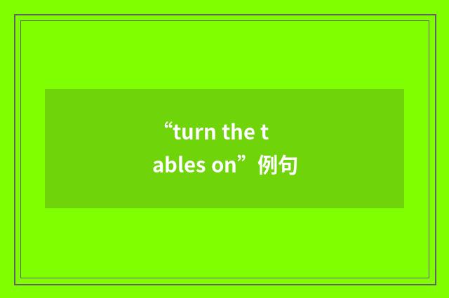 “turn the tables on”例句