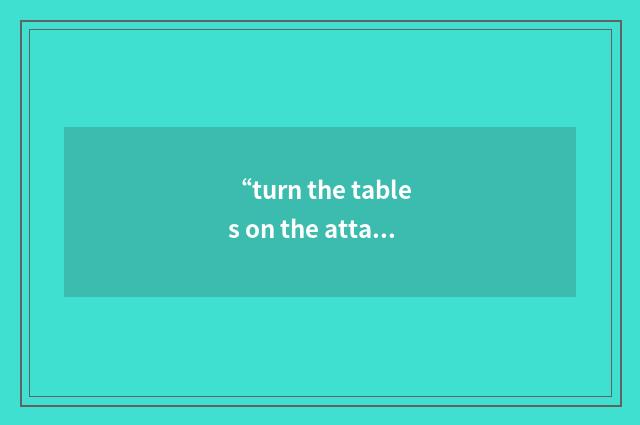 “turn the tables on the attackers”例句