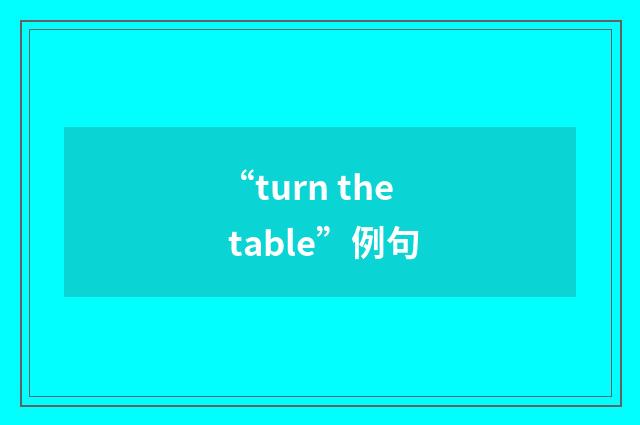 “turn the table”例句