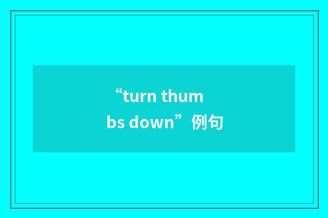 “turn thumbs down”例句