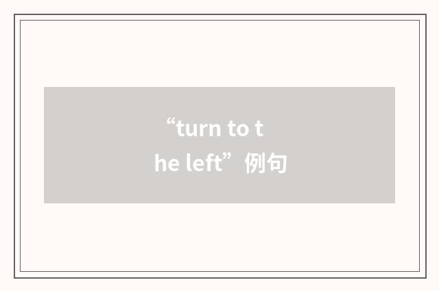 “turn to the left”例句