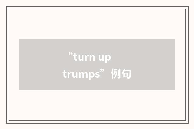 “turn up trumps”例句