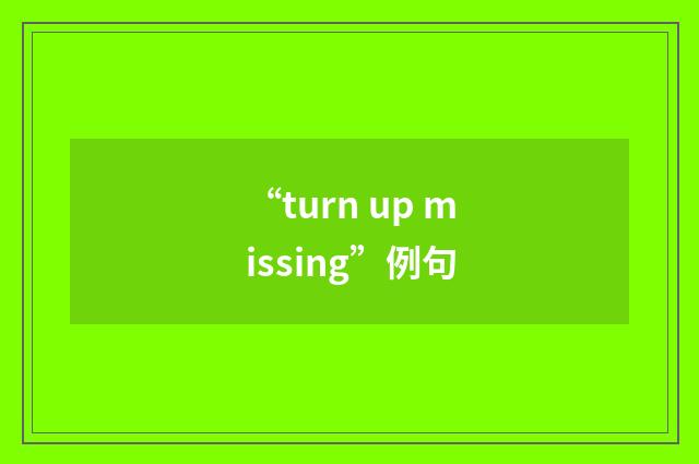 “turn up missing”例句