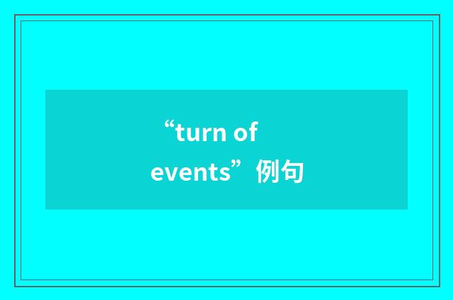 “turn of events”例句