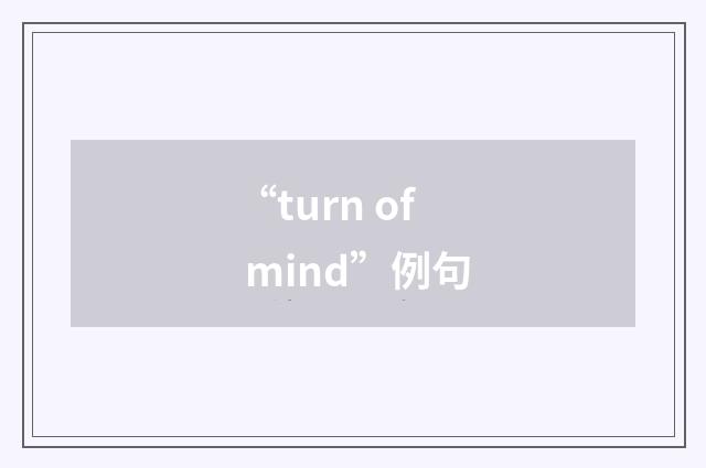 “turn of mind”例句