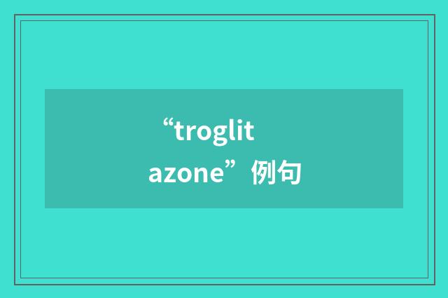 “troglitazone”例句