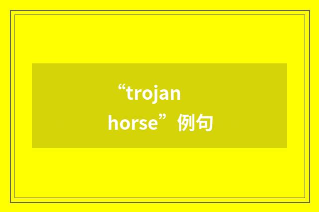 “trojan horse”例句