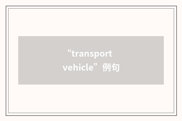 “transport vehicle”例句