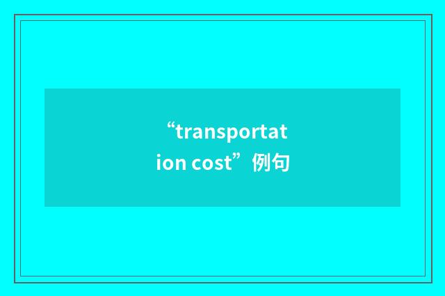 “transportation cost”例句