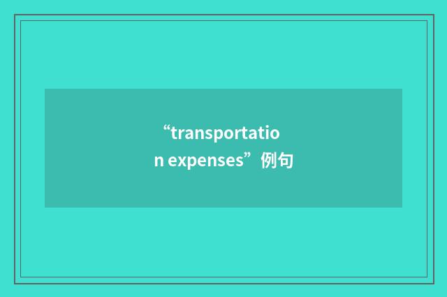 “transportation expenses”例句