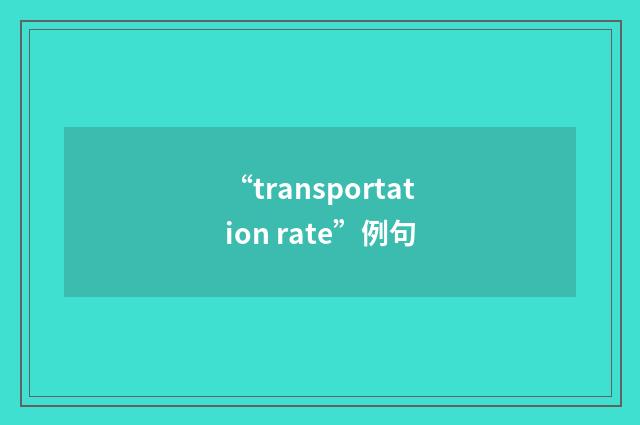 “transportation rate”例句
