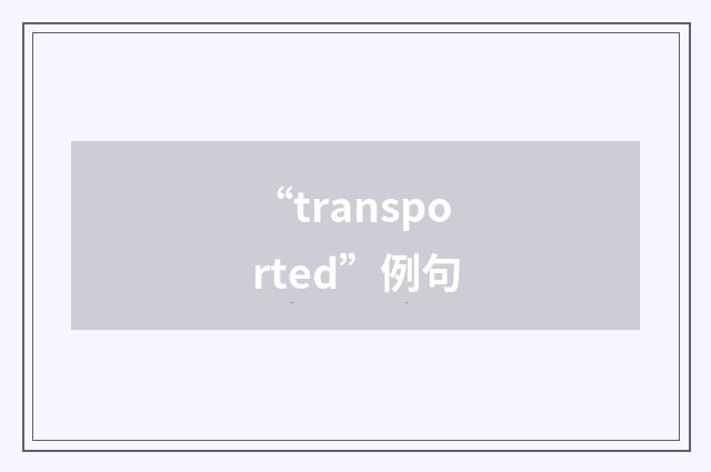 “transported”例句