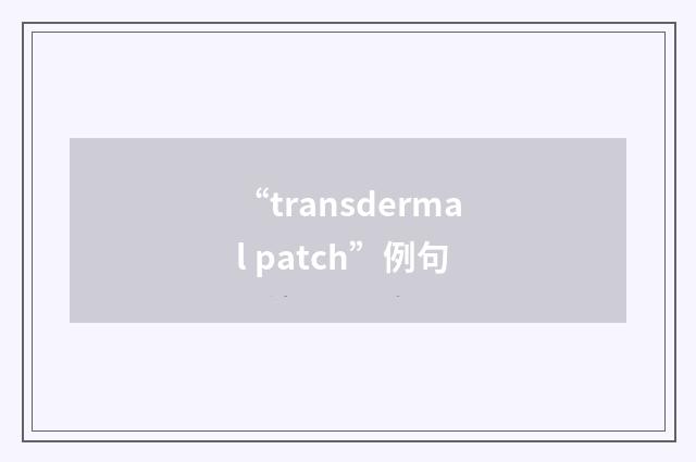 “transdermal patch”例句