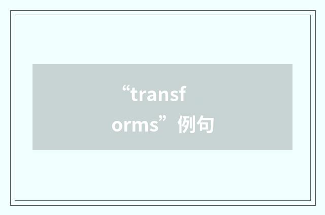 “transforms”例句