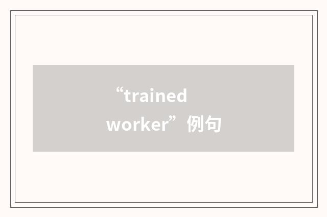 “trained worker”例句