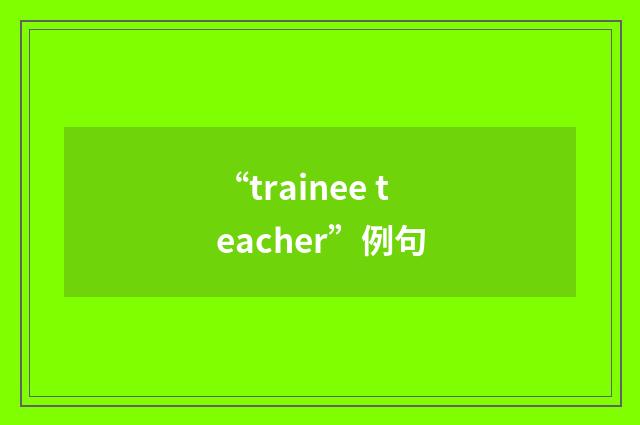 “trainee teacher”例句