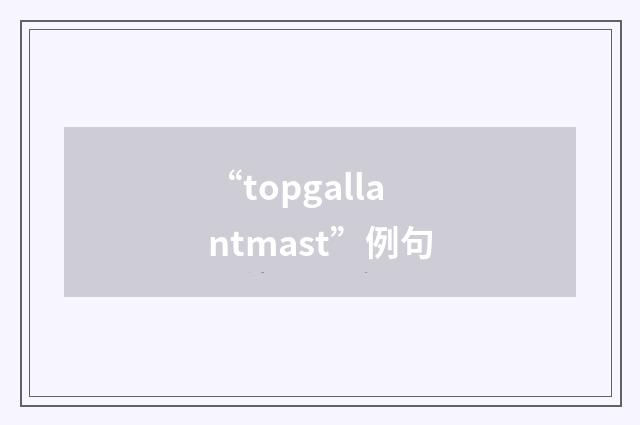 “topgallantmast”例句