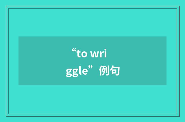 “to wriggle”例句