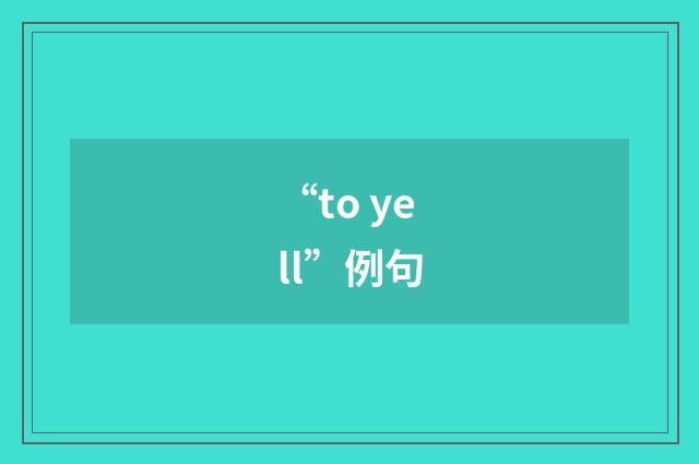 “to yell”例句
