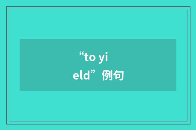 “to yield”例句