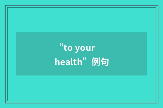 “to your health”例句
