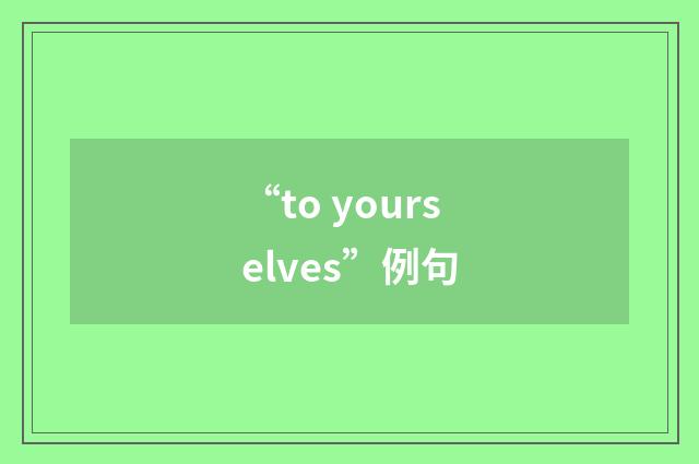 “to yourselves”例句