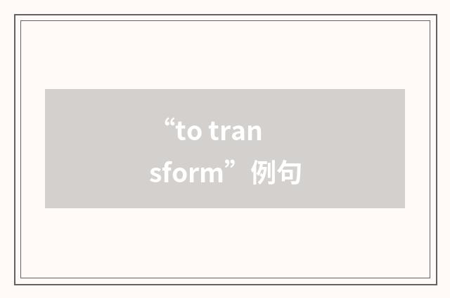 “to transform”例句