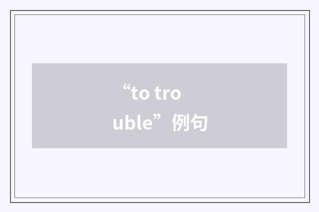 “to trouble”例句