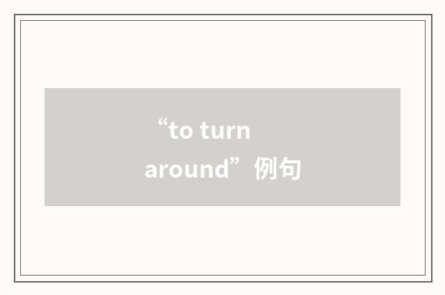 “to turn around”例句