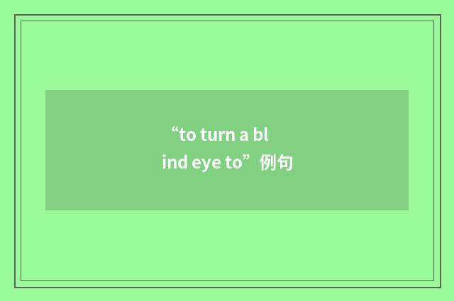 “to turn a blind eye to”例句
