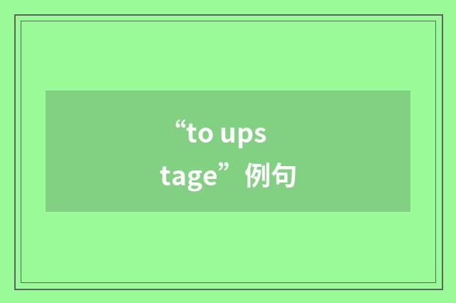 “to upstage”例句