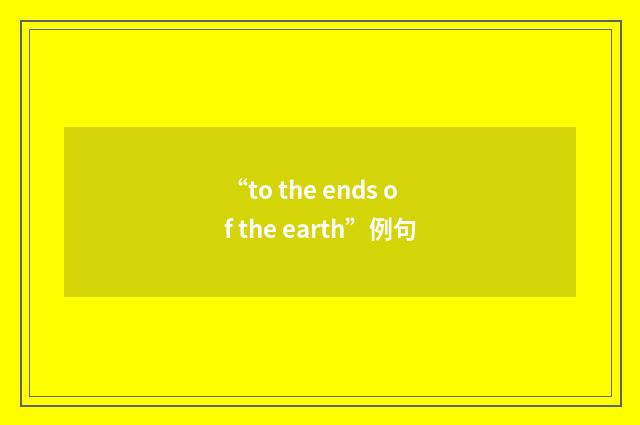 “to the ends of the earth”例句