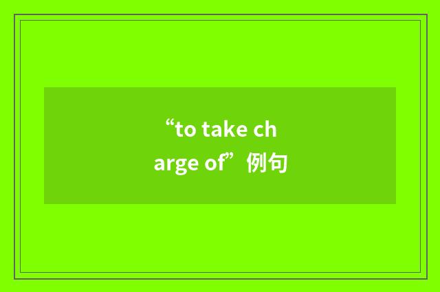 “to take charge of”例句