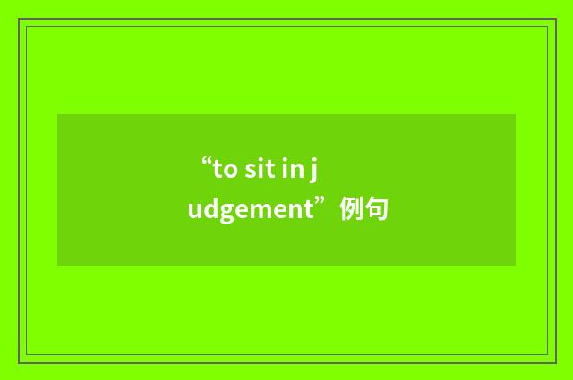 “to sit in judgement”例句