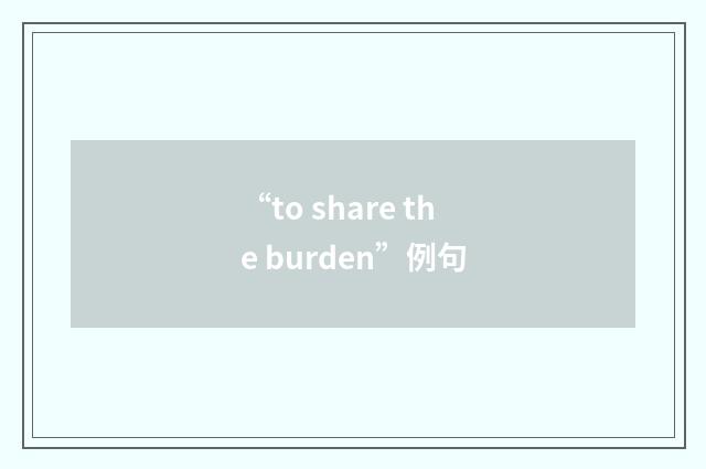 “to share the burden”例句